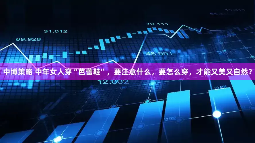 中博策略 中年女人穿“芭蕾鞋”，要注意什么，要怎么穿，才能又美又自然？