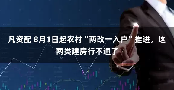 凡资配 8月1日起农村“两改一入户”推进，这两类建房行不通了