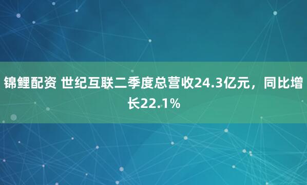 锦鲤配资 世纪互联二季度总营收24.3亿元，同比增长22.1%