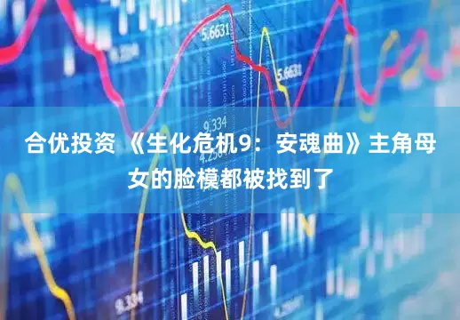 合优投资 《生化危机9：安魂曲》主角母女的脸模都被找到了