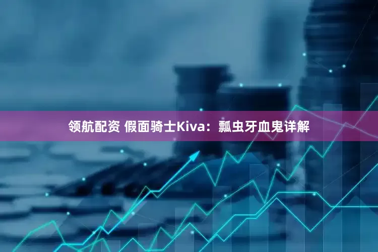 领航配资 假面骑士Kiva：瓢虫牙血鬼详解